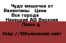 Чудо мешочки от Валентины › Цена ­ 680 - Все города  »    . Ненецкий АО,Верхняя Пеша д.